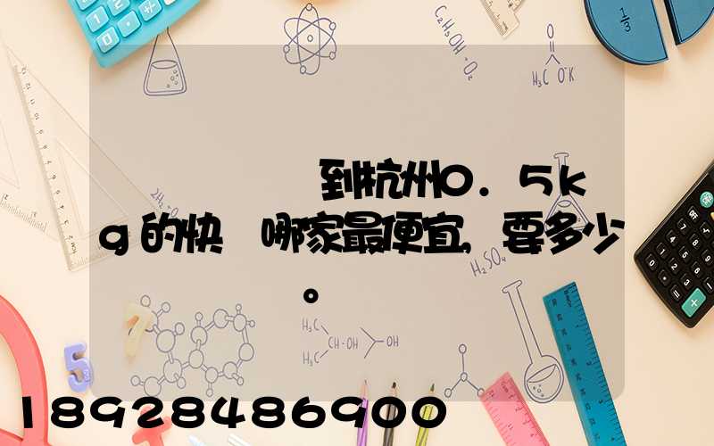 請問從煙臺到杭州0.5kg的快遞哪家最便宜,要多少錢。